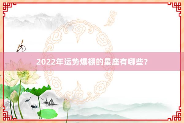 2022年运势爆棚的星座有哪些？
