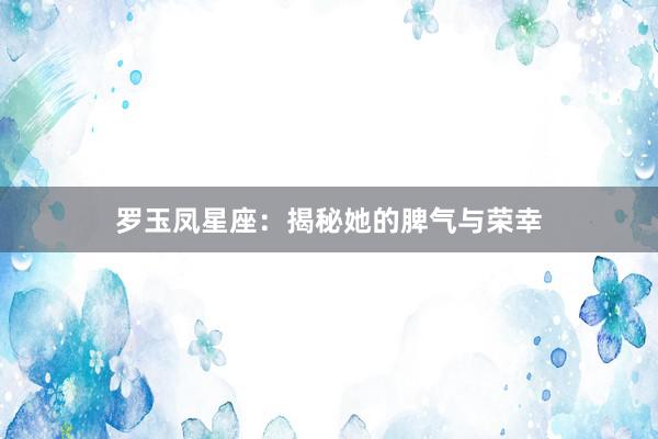 罗玉凤星座：揭秘她的脾气与荣幸