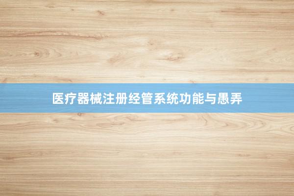 医疗器械注册经管系统功能与愚弄