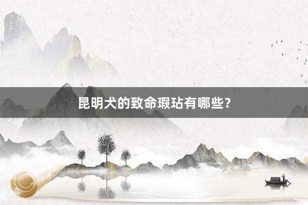 昆明犬的致命瑕玷有哪些？